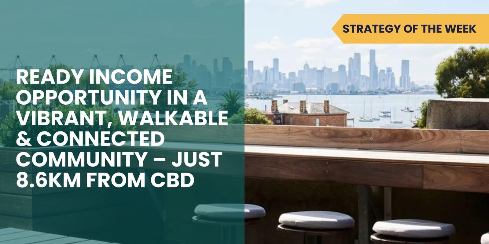 SATURDAY EDITION STRATEGY OF THE WEEK: Ready Income Opportunity in a Vibrant, Walkable & Connected Community—Just 8.6km from CBD
